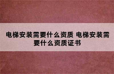 电梯安装需要什么资质 电梯安装需要什么资质证书